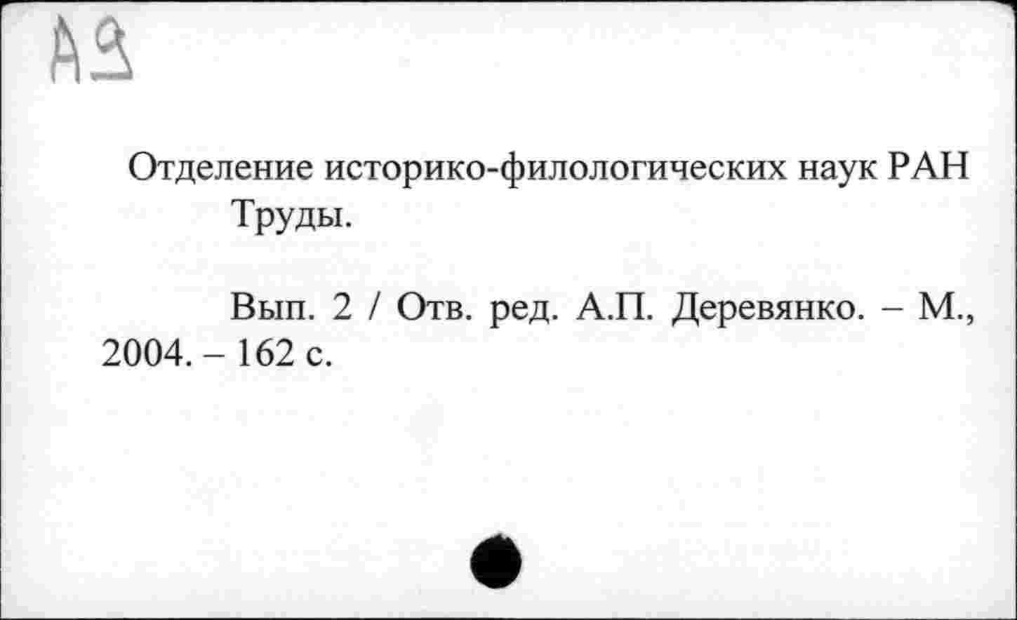 ﻿Отделение историко-филологических наук РАН Труды.
Вып. 2 / Отв. ред. А.П. Деревянко. - М., 2004.-162 с.